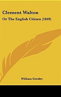 Clement Walton: Or the English Citizen (1849) (Hardcover)