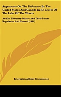 Arguments on the Reference by the United States and Canada in Re Levels of the Lake of the Woods: And Its Tributary Waters and Their Future Regulation (Hardcover)