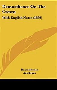 Demosthenes on the Crown: With English Notes (1870) (Hardcover)