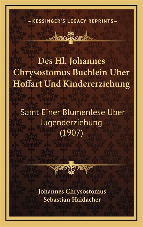 Des Hl. Johannes Chrysostomus Buchlein Uber Hoffart Und Kindererziehung: Samt Einer Blumenlese Uber Jugenderziehung (1907) (Hardcover)