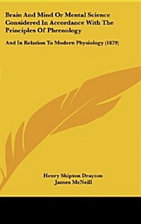 Brain and Mind or Mental Science Considered in Accordance with the Principles of Phrenology: And in Relation to Modern Physiology (1879) (Hardcover)