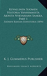 Kuvallinen Suomen Historia Vanhimmista Ajoista Nykyaikaan Saakka, Part 1: Suomen Kansan Esihistoria (1894) (Hardcover)