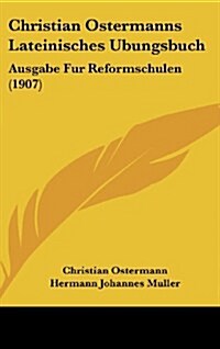 Christian Ostermanns Lateinisches Ubungsbuch: Ausgabe Fur Reformschulen (1907) (Hardcover)