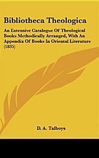 Bibliotheca Theologica: An Extensive Catalogue of Theological Books Methodically Arranged, with an Appendix of Books in Oriental Literature (1 (Hardcover)