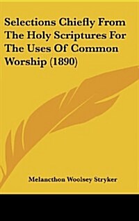 Selections Chiefly from the Holy Scriptures for the Uses of Common Worship (1890) (Hardcover)