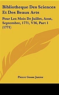 Bibliotheque Des Sciences Et Des Beaux Arts: Pour Les Mois de Juillet, Aout, Septembre, 1771, V36, Part 1 (1771) (Hardcover)