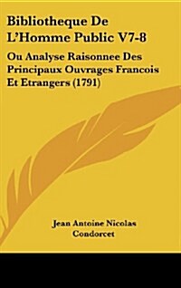 Bibliotheque de LHomme Public V7-8: Ou Analyse Raisonnee Des Principaux Ouvrages Francois Et Etrangers (1791) (Hardcover)