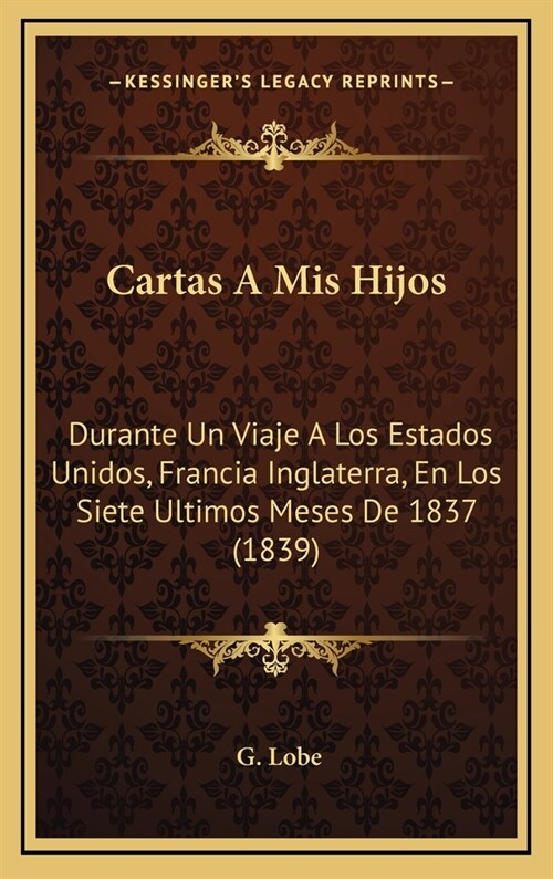 Cartas a MIS Hijos: Durante Un Viaje a Los Estados Unidos, Francia Inglaterra, En Los Siete Ultimos Meses de 1837 (1839) (Hardcover)