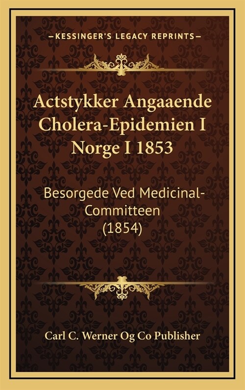 Actstykker Angaaende Cholera-Epidemien I Norge I 1853: Besorgede Ved Medicinal-Committeen (1854) (Hardcover)