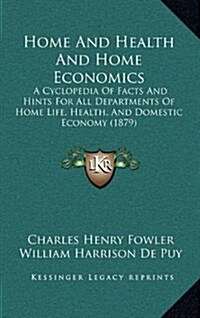 Home and Health and Home Economics: A Cyclopedia of Facts and Hints for All Departments of Home Life, Health, and Domestic Economy (1879) (Hardcover)