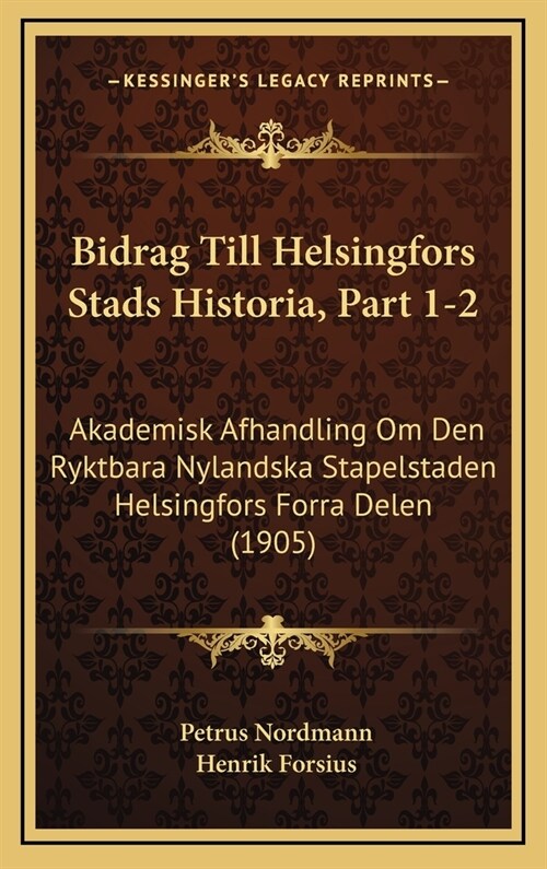 Bidrag Till Helsingfors Stads Historia, Part 1-2: Akademisk Afhandling Om Den Ryktbara Nylandska Stapelstaden Helsingfors Forra Delen (1905) (Hardcover)