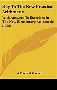 Key to the New Practical Arithmetic: With Answers to Exercises in the New Elementary Arithmetic (1876) (Hardcover)