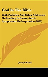 God in the Bible: With Preludes and Other Addresses on Leading Reforms, and a Symposium on Inspiration (1889) (Hardcover)