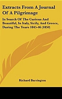 Extracts from a Journal of a Pilgrimage: In Search of the Curious and Beautiful, in Italy, Sicily, and Greece, During the Years 1845-46 (1850) (Hardcover)