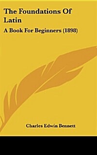 The Foundations of Latin: A Book for Beginners (1898) (Hardcover)