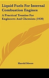 Liquid Fuels for Internal Combustion Engines: A Practical Treatise for Engineers and Chemists (1920) (Hardcover)