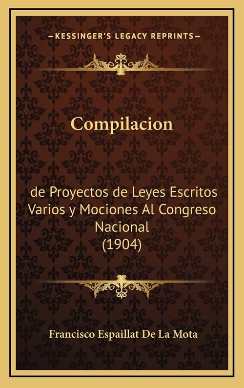 Compilacion: de Proyectos de Leyes Escritos Varios y Mociones Al Congreso Nacional (1904) (Hardcover)