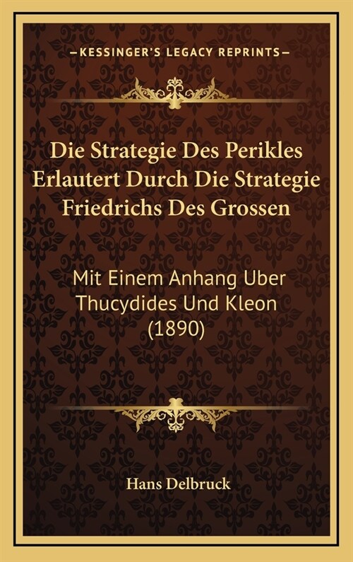 Die Strategie Des Perikles Erlautert Durch Die Strategie Friedrichs Des Grossen: Mit Einem Anhang Uber Thucydides Und Kleon (1890) (Hardcover)