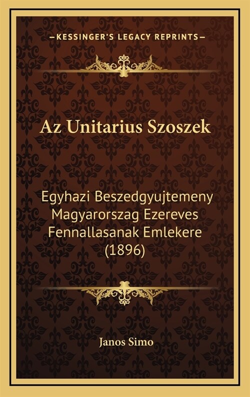 AZ Unitarius Szoszek: Egyhazi Beszedgyujtemeny Magyarorszag Ezereves Fennallasanak Emlekere (1896) (Hardcover)