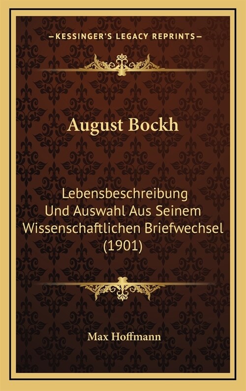 August Bockh: Lebensbeschreibung Und Auswahl Aus Seinem Wissenschaftlichen Briefwechsel (1901) (Hardcover)