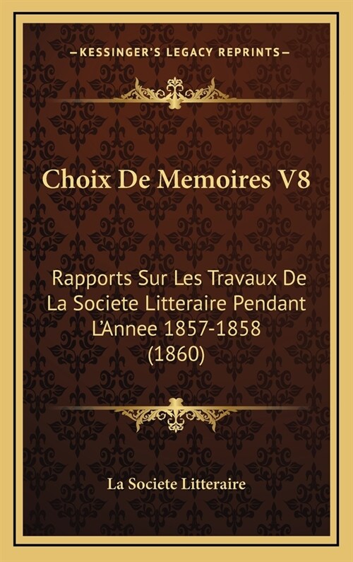 Choix de Memoires V8: Rapports Sur Les Travaux de La Societe Litteraire Pendant LAnnee 1857-1858 (1860) (Hardcover)