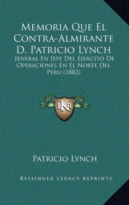 Memoria Que El Contra-Almirante D. Patricio Lynch: Jeneral En Jefe del Ejercito de Operaciones En El Norte del Peru (1882) (Hardcover)