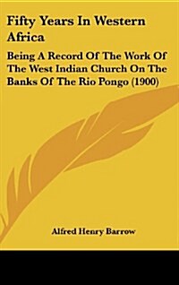 Fifty Years in Western Africa: Being a Record of the Work of the West Indian Church on the Banks of the Rio Pongo (1900) (Hardcover)