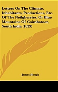 Letters on the Climate, Inhabitants, Productions, Etc. of the Neilgherries, or Blue Mountains of Coimbatoor, South India (1829) (Hardcover)