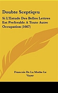 Doubte Sceptiqvu: Si LEstude Des Belles Lettres Est Preferable a Toute Autre Occupation (1667) (Hardcover)