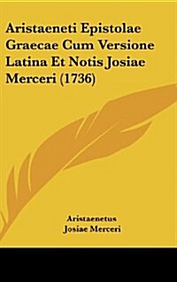 Aristaeneti Epistolae Graecae Cum Versione Latina Et Notis Josiae Merceri (1736) (Hardcover)