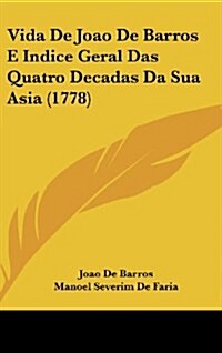 Vida de Joao de Barros E Indice Geral Das Quatro Decadas Da Sua Asia (1778) (Hardcover)