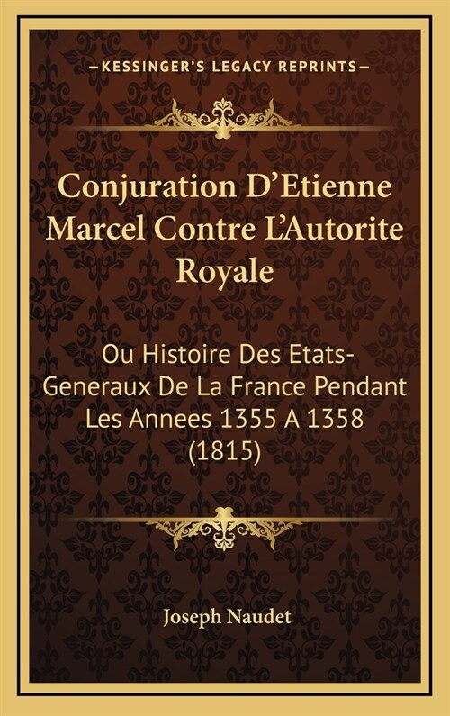 Conjuration DEtienne Marcel Contre LAutorite Royale: Ou Histoire Des Etats-Generaux de La France Pendant Les Annees 1355 a 1358 (1815) (Hardcover)