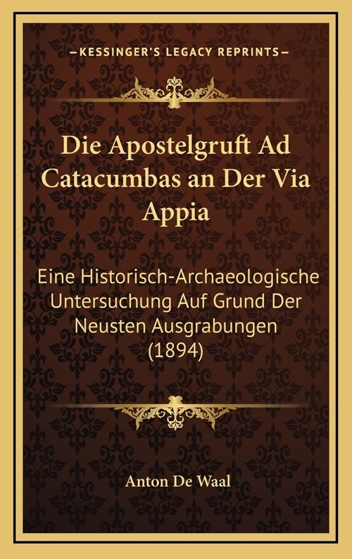 Die Apostelgruft Ad Catacumbas an Der Via Appia: Eine Historisch-Archaeologische Untersuchung Auf Grund Der Neusten Ausgrabungen (1894) (Hardcover)