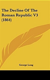 The Decline of the Roman Republic V3 (1864) (Hardcover)
