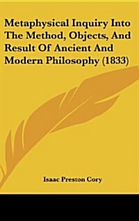 Metaphysical Inquiry Into the Method, Objects, and Result of Ancient and Modern Philosophy (1833) (Hardcover)