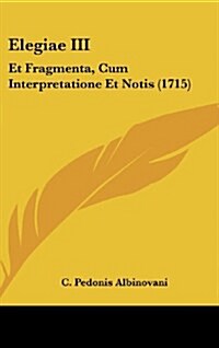 Elegiae III: Et Fragmenta, Cum Interpretatione Et Notis (1715) (Hardcover)