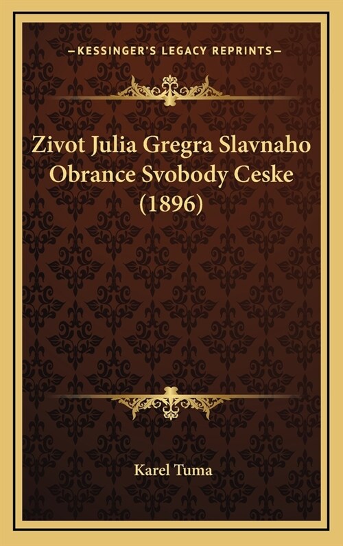 Zivot Julia Gregra Slavnaho Obrance Svobody Ceske (1896) (Hardcover)