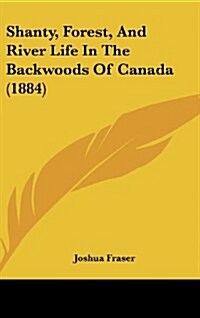 Shanty, Forest, and River Life in the Backwoods of Canada (1884) (Hardcover)