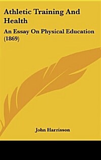 Athletic Training and Health: An Essay on Physical Education (1869) (Hardcover)