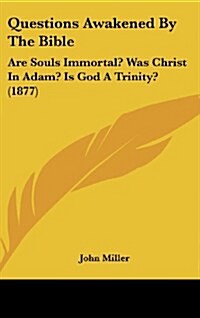 Questions Awakened by the Bible: Are Souls Immortal? Was Christ in Adam? Is God a Trinity? (1877) (Hardcover)