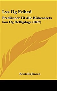 Lys Og Frihed: Predikener Til Alle Kirkeaarets Son Og Helligdage (1892) (Hardcover)