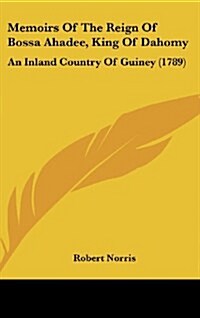 Memoirs of the Reign of Bossa Ahadee, King of Dahomy: An Inland Country of Guiney (1789) (Hardcover)