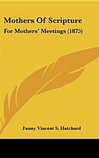 Mothers of Scripture: For Mothers Meetings (1875) (Hardcover)