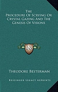 The Procedure of Scrying or Crystal Gazing and the Genesis of Visions (Hardcover)