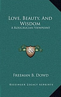 Love, Beauty, and Wisdom: A Rosicrucian Viewpoint (Hardcover)