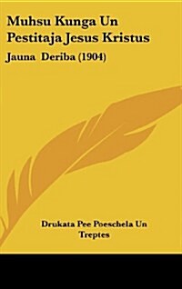Muhsu Kunga Un Pestitaja Jesus Kristus: Jauna Deriba (1904) (Hardcover)