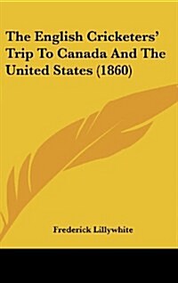 The English Cricketers Trip to Canada and the United States (1860) (Hardcover)