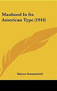 Manhood in Its American Type (1916) (Hardcover)