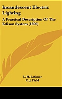 Incandescent Electric Lighting: A Practical Description of the Edison System (1890) (Hardcover)