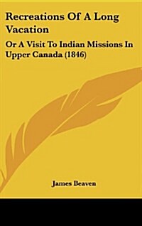 Recreations of a Long Vacation: Or a Visit to Indian Missions in Upper Canada (1846) (Hardcover)